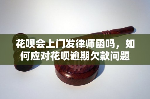 花呗会上门发律师函吗，如何应对花呗逾期欠款问题