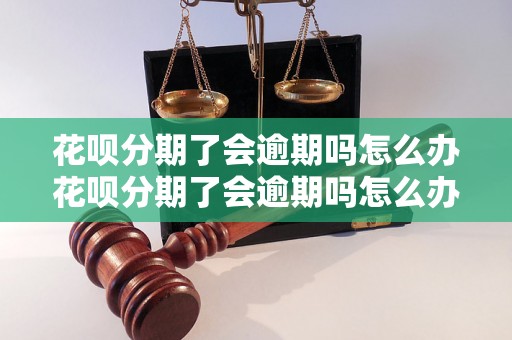 花呗分期了会逾期吗怎么办花呗分期了会逾期吗怎么办