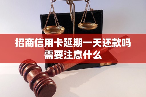 招商信用卡延期一天还款吗需要注意什么