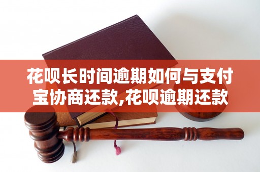 花呗长时间逾期如何与支付宝协商还款,花呗逾期还款的最佳解决方案