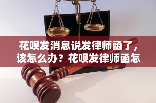 花呗发消息说发律师函了，该怎么办？花呗发律师函怎么处理？