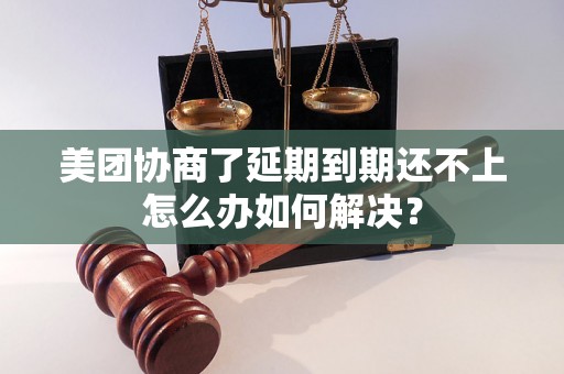 美团协商了延期到期还不上怎么办如何解决？