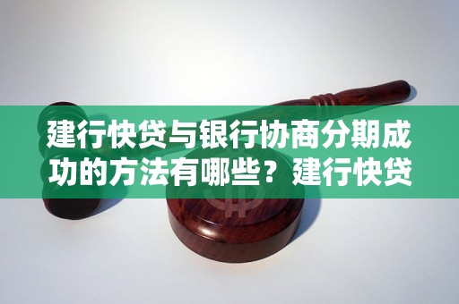 建行快贷与银行协商分期成功的方法有哪些？建行快贷与银行协商分期成功的技巧探讨