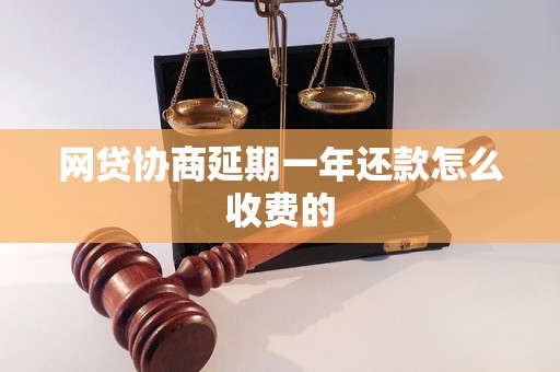 网贷协商延期一年还款怎么收费的