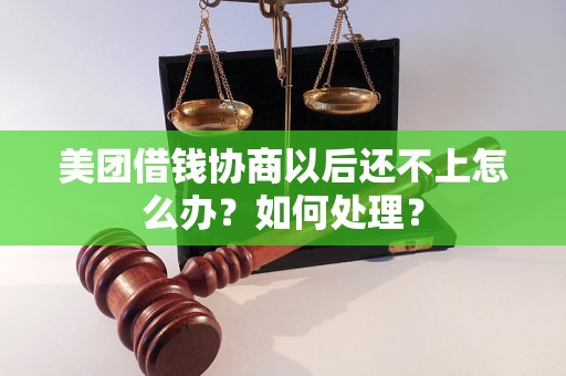 美团借钱协商以后还不上怎么办？如何处理？