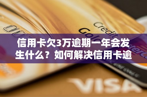 信用卡欠3万逾期一年会发生什么？如何解决信用卡逾期问题？