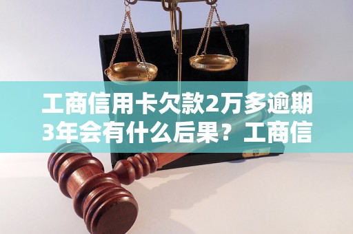 工商信用卡欠款2万多逾期3年会有什么后果？工商信用卡欠款逾期3年如何解决？