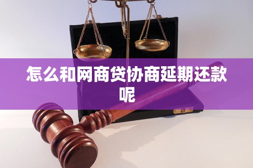 怎么和网商贷协商延期还款呢