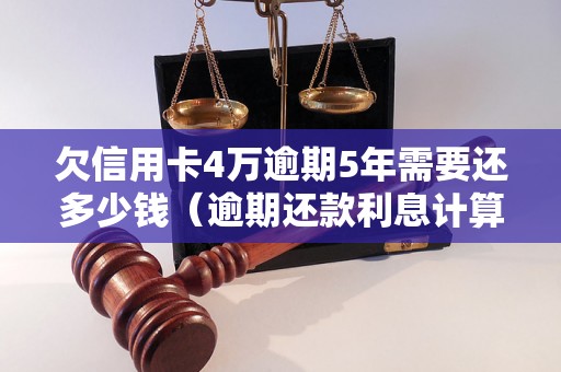 欠信用卡4万逾期5年需要还多少钱（逾期还款利息计算方法详解）