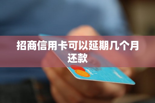 招商信用卡可以延期几个月还款