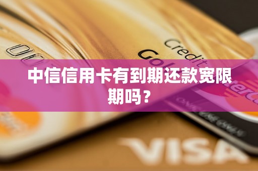 中信信用卡有到期还款宽限期吗？