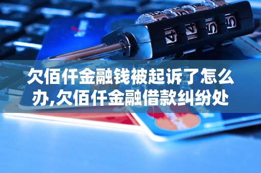 欠佰仟金融钱被起诉了怎么办,欠佰仟金融借款纠纷处理方法