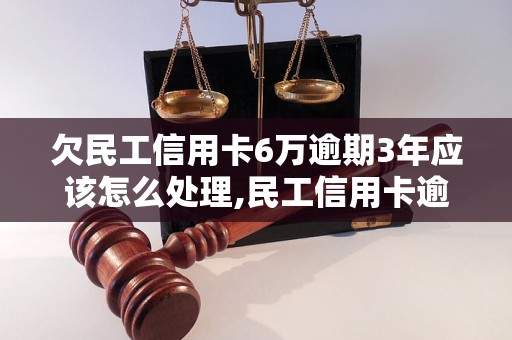 欠民工信用卡6万逾期3年应该怎么处理,民工信用卡逾期后果及解决方法