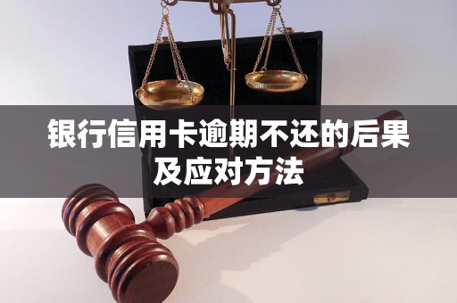 银行信用卡逾期不还的后果及应对方法