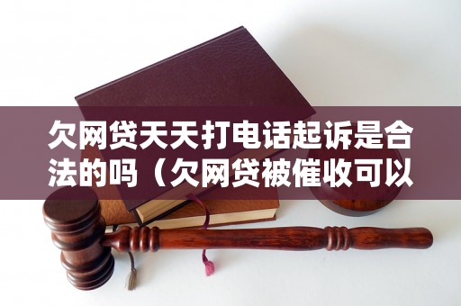 欠网贷天天打电话起诉是合法的吗（欠网贷被催收可以采取哪些合法应对措施）