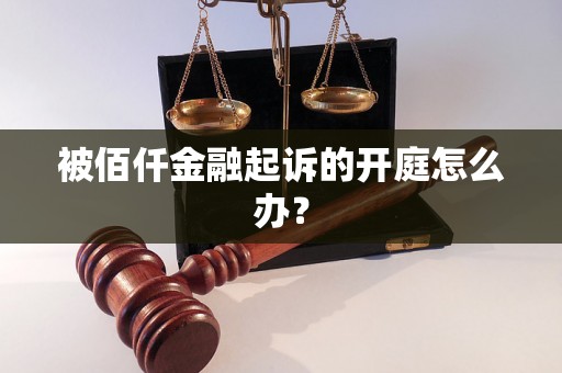 被佰仟金融起诉的开庭怎么办？