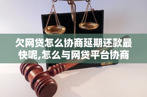 欠网贷怎么协商延期还款最快呢,怎么与网贷平台协商延期还款