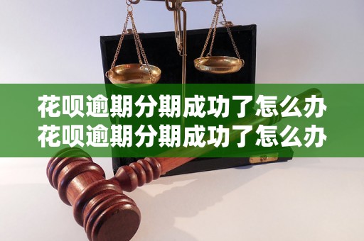 花呗逾期分期成功了怎么办花呗逾期分期成功了怎么办