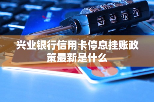 兴业银行信用卡停息挂账政策最新是什么