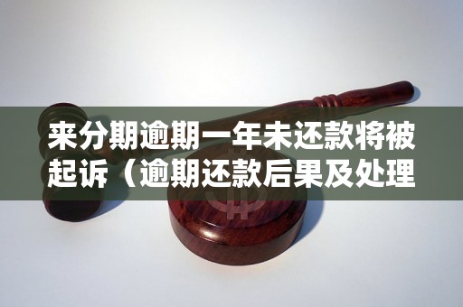 来分期逾期一年未还款将被起诉（逾期还款后果及处理方式）