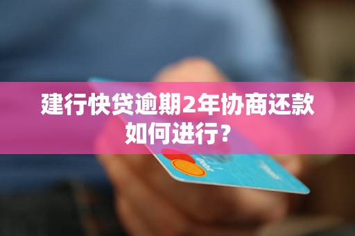 建行快贷逾期2年协商还款如何进行？