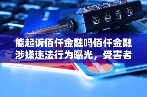 能起诉佰仟金融吗佰仟金融涉嫌违法行为曝光，受害者能否提起诉讼