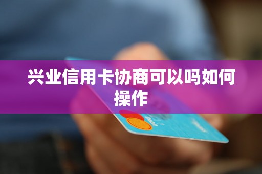 兴业信用卡协商可以吗如何操作