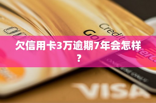 欠信用卡3万逾期7年会怎样？