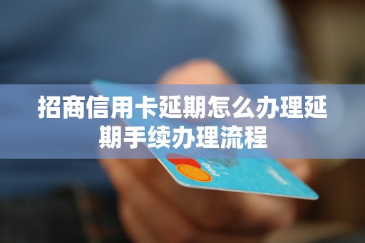 招商信用卡延期怎么办理延期手续办理流程