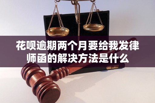 花呗逾期两个月要给我发律师函的解决方法是什么