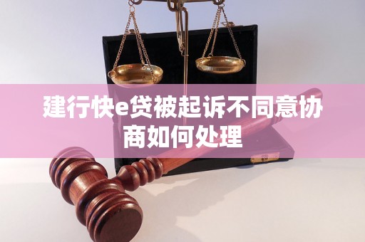 建行快e贷被起诉不同意协商如何处理