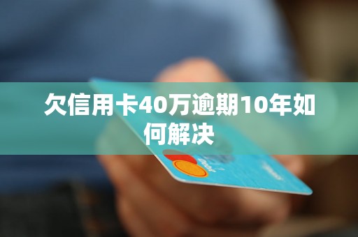 欠信用卡40万逾期10年如何解决