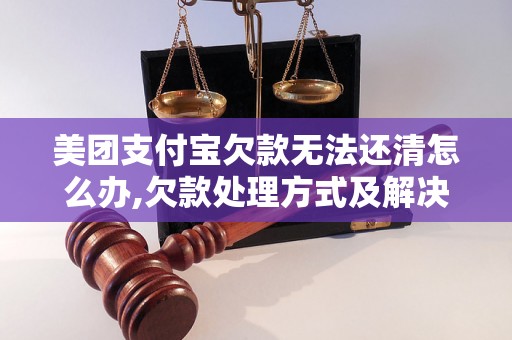 美团支付宝欠款无法还清怎么办,欠款处理方式及解决方法