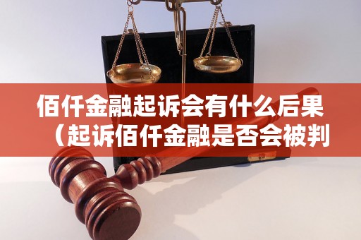 佰仟金融起诉会有什么后果（起诉佰仟金融是否会被判刑）