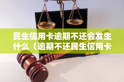 民生信用卡逾期不还会发生什么（逾期不还民生信用卡的后果）