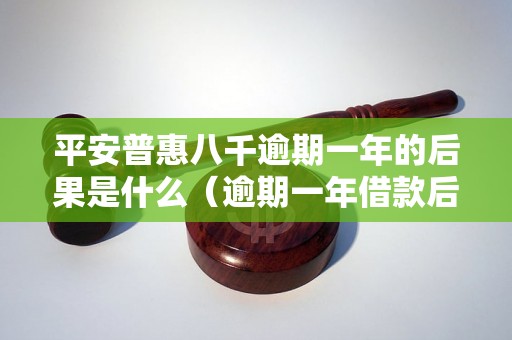 平安普惠八千逾期一年的后果是什么（逾期一年借款后果详解）