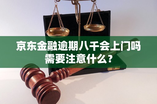 京东金融逾期八千会上门吗需要注意什么？