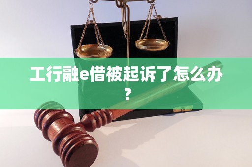 工行融e借被起诉了怎么办？