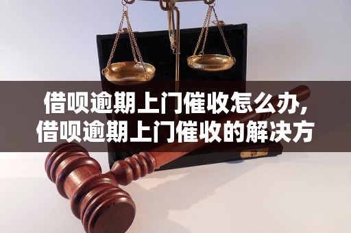 借呗逾期上门催收怎么办,借呗逾期上门催收的解决方法