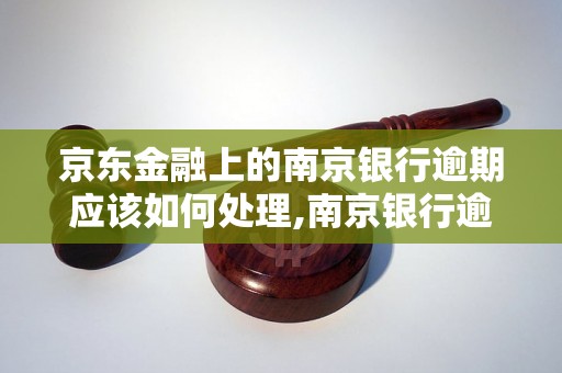 京东金融上的南京银行逾期应该如何处理,南京银行逾期还款的解决方案