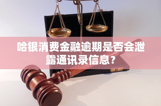 哈银消费金融逾期是否会泄露通讯录信息？