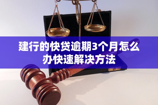 建行的快贷逾期3个月怎么办快速解决方法