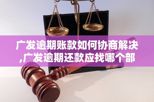 广发逾期账款如何协商解决,广发逾期还款应找哪个部门协商