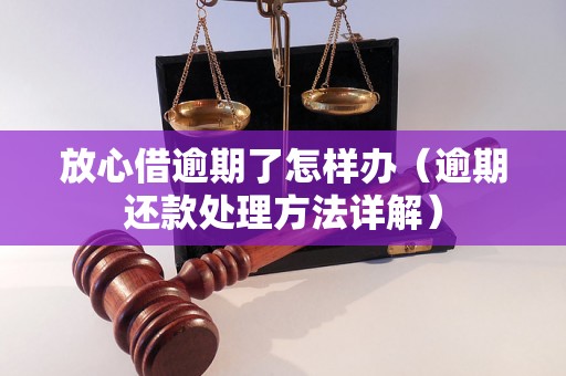 放心借逾期了怎样办（逾期还款处理方法详解）