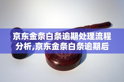 京东金条白条逾期处理流程分析,京东金条白条逾期后果及解决方法