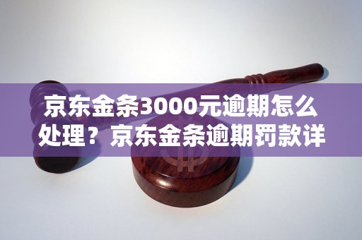 京东金条3000元逾期怎么处理？京东金条逾期罚款详解