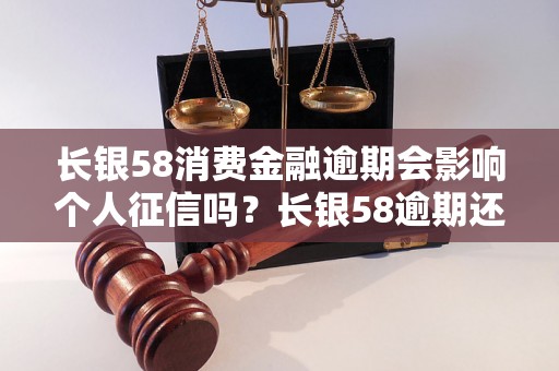 长银58消费金融逾期会影响个人征信吗？长银58逾期还款的后果