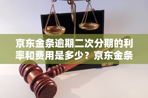 京东金条逾期二次分期的利率和费用是多少？京东金条逾期二次分期的影响有哪些？