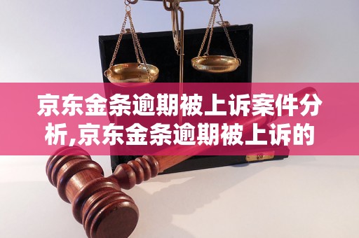 京东金条逾期被上诉案件分析,京东金条逾期被上诉的危害与处理方法