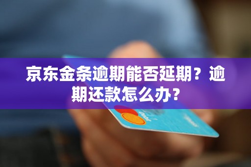 京东金条逾期能否延期？逾期还款怎么办？